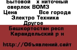 Бытовой 4-х ниточный оверлок ВОМЗ 151-4D › Цена ­ 2 000 - Все города Электро-Техника » Другое   . Башкортостан респ.,Караидельский р-н